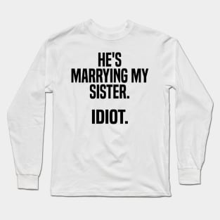 he's marrying my sister. idiot Long Sleeve T-Shirt